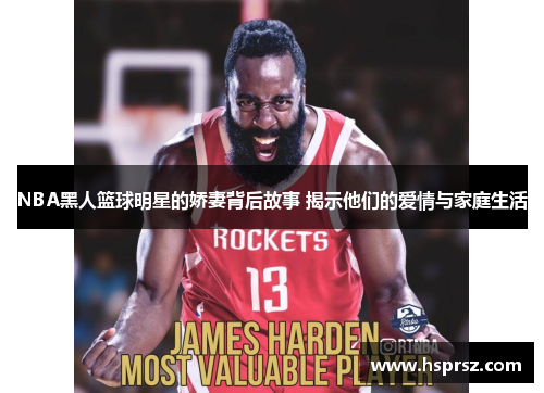 NBA黑人篮球明星的娇妻背后故事 揭示他们的爱情与家庭生活 NBA黑人篮球明星的娇妻背后故事 揭示他们的爱情与家庭生活