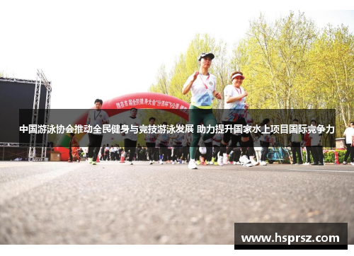 中国游泳协会推动全民健身与竞技游泳发展 助力提升国家水上项目国际竞争力