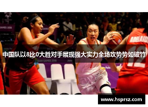中国队以8比0大胜对手展现强大实力全场攻势势如破竹 中国队以8比0大胜对手展现强大实力全场攻势势如破竹